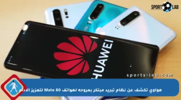 هواوي تكشف عن نظام تبريد مبتكر بمروحة لهواتف Mate 80 لتعزيز الأداء